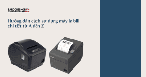 Hướng dẫn cách sử dụng máy in bill chi tiết từ A đến Z